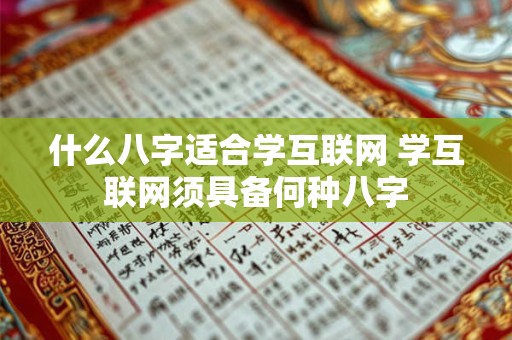 什么八字适合学互联网 学互联网须具备何种八字