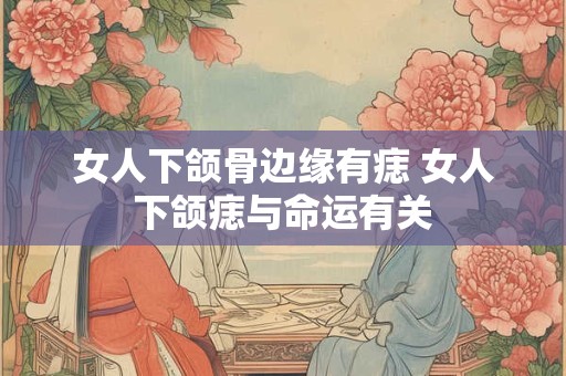 女人下颌骨边缘有痣 女人下颌痣与命运有关