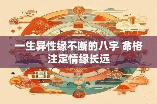 一生异性缘不断的八字 命格注定情缘长远
