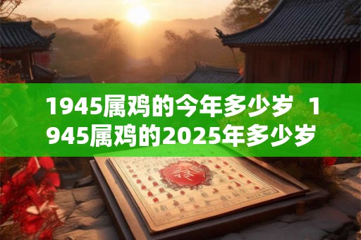 1945属鸡的今年多少岁  1945属鸡的2025年多少岁