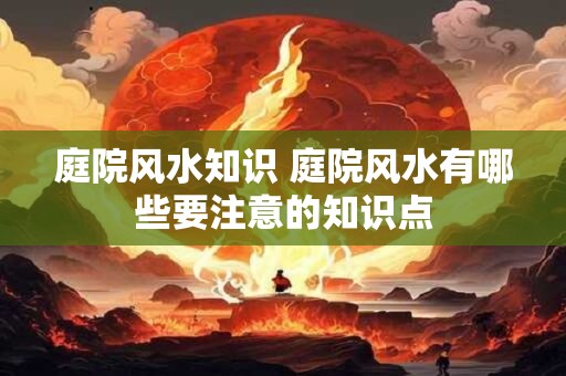 庭院风水知识 庭院风水有哪些要注意的知识点