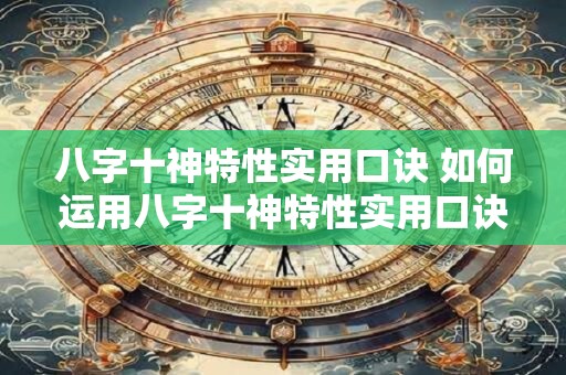 八字十神特性实用口诀 如何运用八字十神特性实用口诀