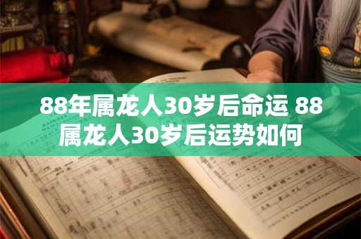88年属龙人30岁后命运 88属龙人30岁后运势如何