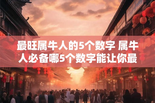最旺属牛人的5个数字 属牛人必备哪5个数字能让你最旺