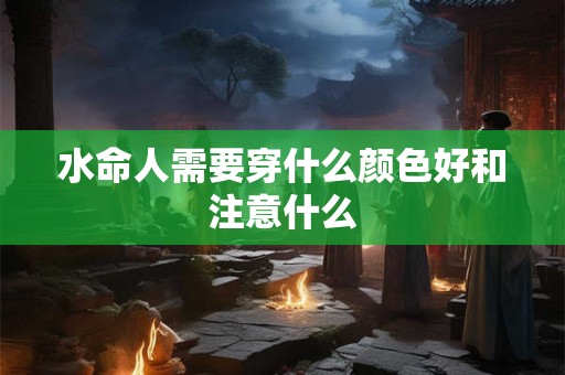 水命人需要穿什么颜色好和注意什么
