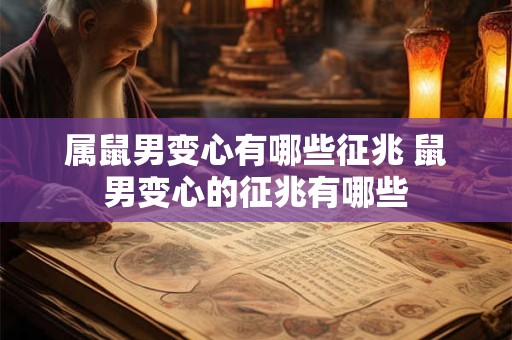 属鼠男变心有哪些征兆 鼠男变心的征兆有哪些