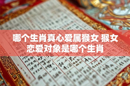 哪个生肖真心爱属猴女 猴女恋爱对象是哪个生肖