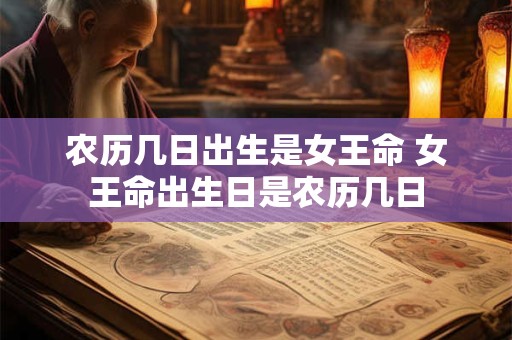 农历几日出生是女王命 女王命出生日是农历几日