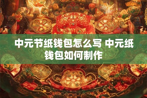 中元节纸钱包怎么写 中元纸钱包如何制作