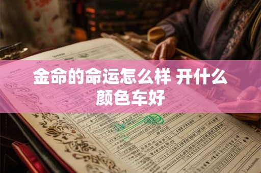 金命的命运怎么样 开什么颜色车好