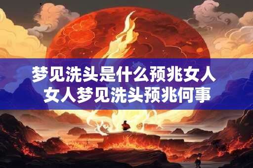 梦见洗头是什么预兆女人 女人梦见洗头预兆何事
