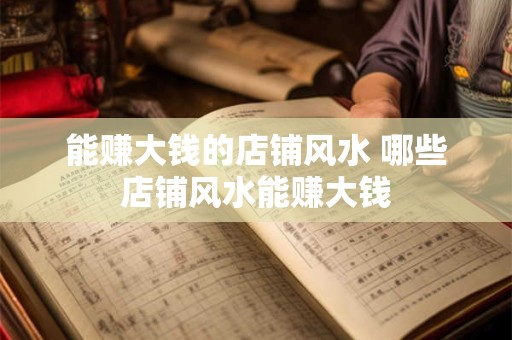 能赚大钱的店铺风水 哪些店铺风水能赚大钱