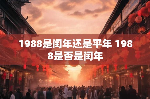 1988是闰年还是平年 1988是否是闰年
