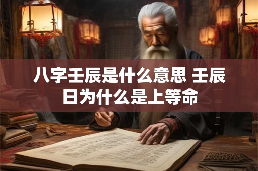 八字壬辰是什么意思 壬辰日为什么是上等命