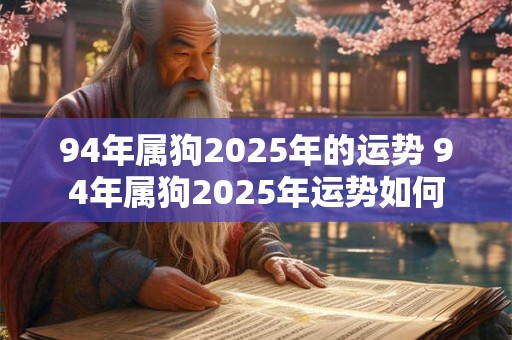 94年属狗2025年的运势 94年属狗2025年运势如何