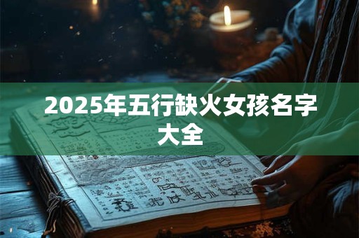 2025年五行缺火女孩名字大全