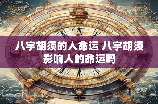 八字胡须的人命运 八字胡须影响人的命运吗
