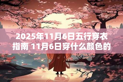 2025年11月6日五行穿衣指南 11月6日穿什么颜色的衣服