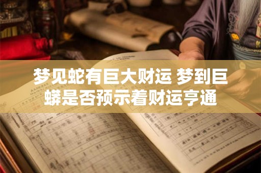 梦见蛇有巨大财运 梦到巨蟒是否预示着财运亨通