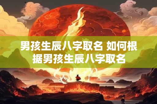 男孩生辰八字取名 如何根据男孩生辰八字取名