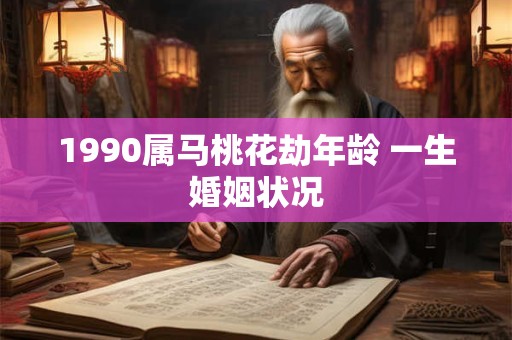 1990属马桃花劫年龄 一生婚姻状况