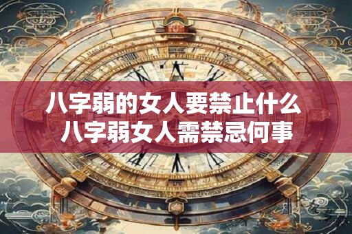 八字弱的女人要禁止什么 八字弱女人需禁忌何事