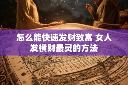怎么能快速发财致富 女人发横财最灵的方法
