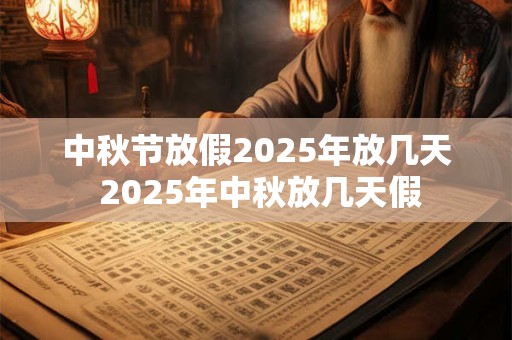 中秋节放假2025年放几天 2025年中秋放几天假