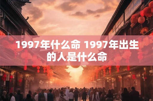 1997年什么命 1997年出生的人是什么命