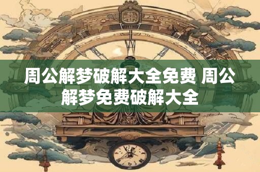 周公解梦破解大全免费 周公解梦免费破解大全