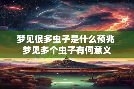 梦见很多虫子是什么预兆 梦见多个虫子有何意义