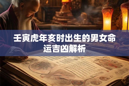 壬寅虎年亥时出生的男女命运吉凶解析