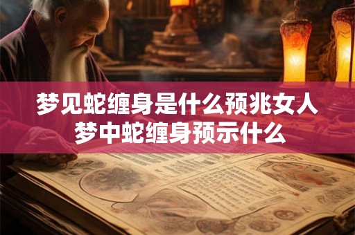 梦见蛇缠身是什么预兆女人 梦中蛇缠身预示什么