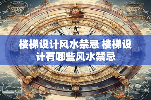 楼梯设计风水禁忌 楼梯设计有哪些风水禁忌