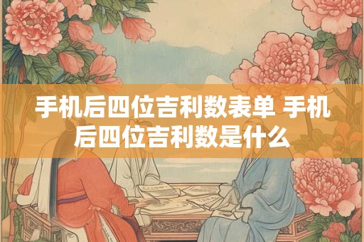 手机后四位吉利数表单 手机后四位吉利数是什么