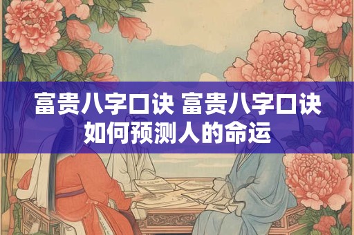 富贵八字口诀 富贵八字口诀如何预测人的命运