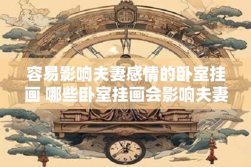 容易影响夫妻感情的卧室挂画 哪些卧室挂画会影响夫妻感情