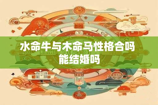 水命牛与木命马性格合吗 能结婚吗