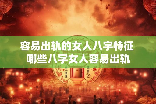 容易出轨的女人八字特征 哪些八字女人容易出轨