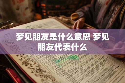 梦见朋友是什么意思 梦见朋友代表什么