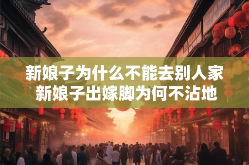 新娘子为什么不能去别人家 新娘子出嫁脚为何不沾地