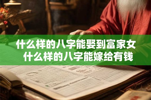 什么样的八字能娶到富家女  什么样的八字能嫁给有钱人