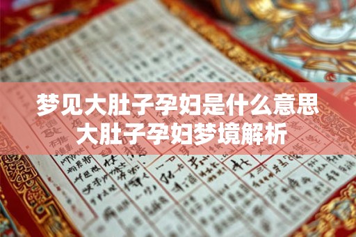 梦见大肚子孕妇是什么意思 大肚子孕妇梦境解析