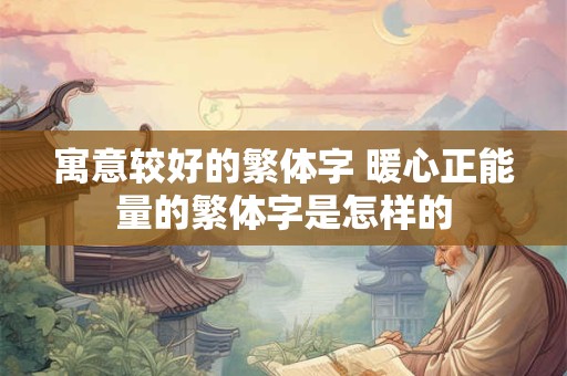 寓意较好的繁体字 暖心正能量的繁体字是怎样的