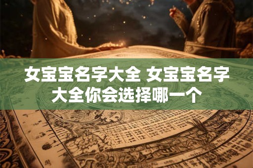 女宝宝名字大全 女宝宝名字大全你会选择哪一个