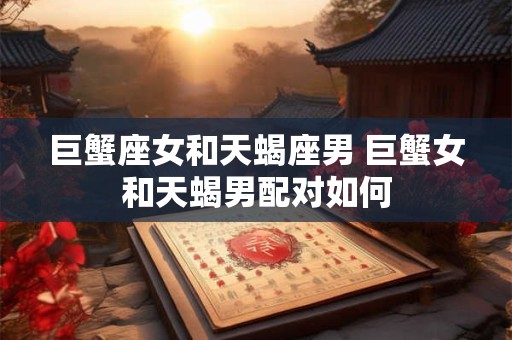 巨蟹座女和天蝎座男 巨蟹女和天蝎男配对如何