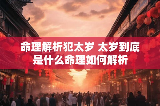 命理解析犯太岁 太岁到底是什么命理如何解析