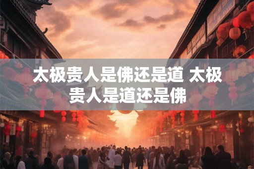 太极贵人是佛还是道 太极贵人是道还是佛