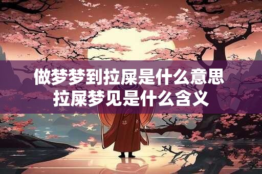 做梦梦到拉屎是什么意思 拉屎梦见是什么含义