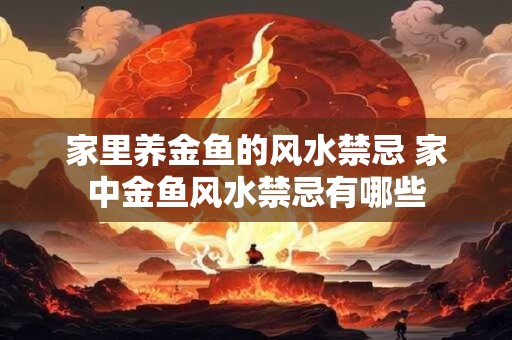 家里养金鱼的风水禁忌 家中金鱼风水禁忌有哪些